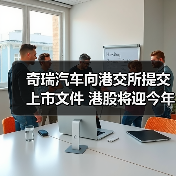 奇瑞汽车向港交所提交上市文件 港股将迎今年最大车企IPO（图4）