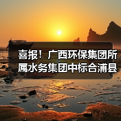 喜报！广西环保集团所属水务集团中标合浦县18座乡镇污水处理厂运维服务（1分标）项目（图4）