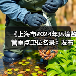《上海市2024年环境监管重点单位名录》发布 《上海市2024年环境监管重点单位名录》发布