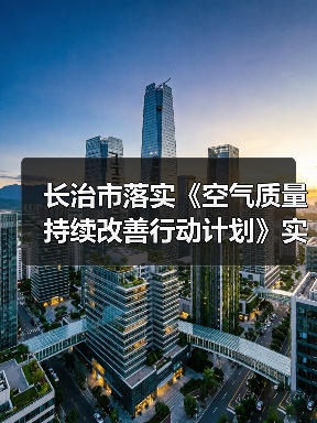 长治市落实《空气质量持续改善行动计划》实施方案(图1) 长治市落实《空气质量持续改善行动计划》实施方案(图1)