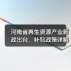 河南省再生资源产业新政出台,补贴政策详解(图1) 河南省再生资源产业新政出台,补贴政策详解(图1)