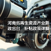 河南省再生资源产业新政出台,补贴政策详解(图3) 河南省再生资源产业新政出台,补贴政策详解(图3)