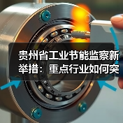 贵州省工业节能监察新举措:重点行业如何突破节能瓶颈?(图4) 贵州省工业节能监察新举措:重点行业如何突破节能瓶颈?(图4)