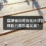 福建省如何优化环评管理助力高质量发展？（图2）