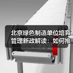 北京绿色制造单位培育管理新政解读:如何推动制造业绿色发展?(图2) 北京绿色制造单位培育管理新政解读:如何推动制造业绿色发展?(图2)
