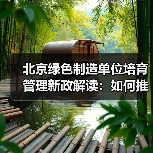 北京绿色制造单位培育管理新政解读:如何推动制造业绿色发展?(图1) 北京绿色制造单位培育管理新政解读:如何推动制造业绿色发展?(图1)