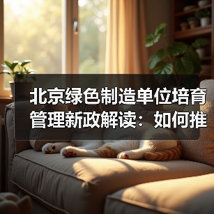 北京绿色制造单位培育管理新政解读:如何推动制造业绿色发展?(图3) 北京绿色制造单位培育管理新政解读:如何推动制造业绿色发展?(图3)
