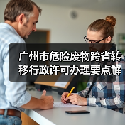 广州市危险废物跨省转移行政许可办理要点解析(图4) 广州市危险废物跨省转移行政许可办理要点解析(图4)