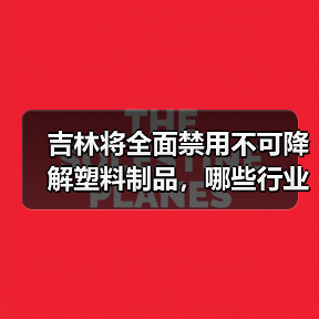 吉林将全面禁用不可降解塑料制品,哪些行业将受影响?(图1) 吉林将全面禁用不可降解塑料制品,哪些行业将受影响?(图1)