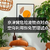 京津冀危险废物点对点定向利用豁免管理试点政策解读（图2）