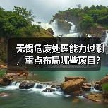 无锡危废处理能力过剩，重点布局哪些项目？（图1）