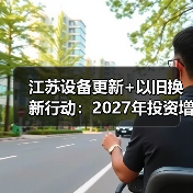 江苏设备更新+以旧换新行动：2027年投资增长30%（图1）