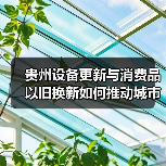 贵州设备更新与消费品以旧换新如何推动城市升级?(图2) 贵州设备更新与消费品以旧换新如何推动城市升级?(图2)