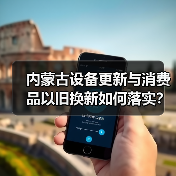 内蒙古设备更新与消费品以旧换新如何落实？政策解析（图3）
