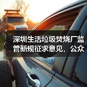 深圳生活垃圾焚烧厂监管新规征求意见,公众如何参与?(图1) 深圳生活垃圾焚烧厂监管新规征求意见,公众如何参与?(图1)