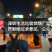 深圳生活垃圾焚烧厂监管新规征求意见,公众如何参与?(图2) 深圳生活垃圾焚烧厂监管新规征求意见,公众如何参与?(图2)