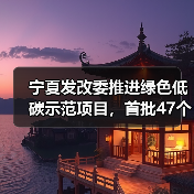宁夏发改委推进绿色低碳示范项目,首批47个入选,第二批谋划中(图4) 宁夏发改委推进绿色低碳示范项目,首批47个入选,第二批谋划中(图4)