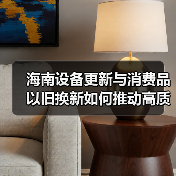 海南设备更新与消费品以旧换新如何推动高质量发展?(图4) 海南设备更新与消费品以旧换新如何推动高质量发展?(图4)