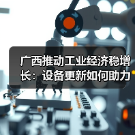 广西推动工业经济稳增长:设备更新如何助力制造升级?(图1) 广西推动工业经济稳增长:设备更新如何助力制造升级?(图1)