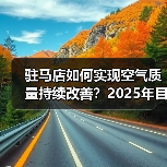 驻马店如何实现空气质量持续改善?2025年目标与治理措施全解析(图4) 驻马店如何实现空气质量持续改善?2025年目标与治理措施全解析(图4)