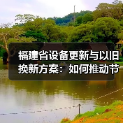 福建省设备更新与以旧换新方案:如何推动节能降碳与产业升级?(图2) 福建省设备更新与以旧换新方案:如何推动节能降碳与产业升级?(图2)