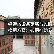 福建省设备更新与以旧换新方案:如何推动节能降碳与产业升级?(图1) 福建省设备更新与以旧换新方案:如何推动节能降碳与产业升级?(图1)
