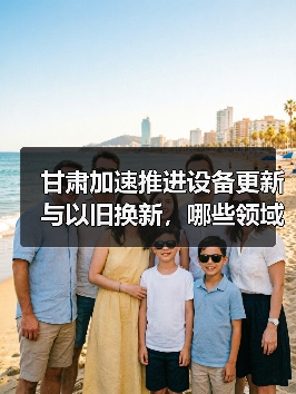 甘肃加速推进设备更新与以旧换新,哪些领域将率先受益?(图1) 甘肃加速推进设备更新与以旧换新,哪些领域将率先受益?(图1)