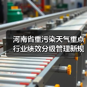 河南省重污染天气重点行业绩效分级管理新规详解:如何应对与优化措施?(图1) 河南省重污染天气重点行业绩效分级管理新规详解:如何应对与优化措施?(图1)