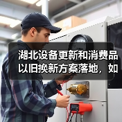 湖北设备更新和消费品以旧换新方案落地,如何助推城市转型? 湖北设备更新和消费品以旧换新方案落地,如何助推城市转型?