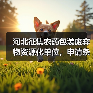 河北征集农药包装废弃物资源化单位,申请条件详解 河北征集农药包装废弃物资源化单位,申请条件详解
