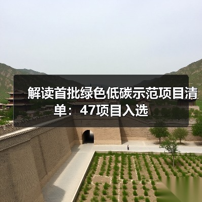 解读首批绿色低碳示范项目清单:47项目入选(图2) 解读首批绿色低碳示范项目清单:47项目入选(图2)