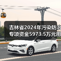 吉林省2024年污染防治专项资金5973.5万元用途详解 吉林省2024年污染防治专项资金5973.5万元用途详解