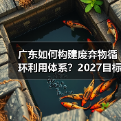 广东如何构建废弃物循环利用体系?2027目标揭秘 广东如何构建废弃物循环利用体系?2027目标揭秘