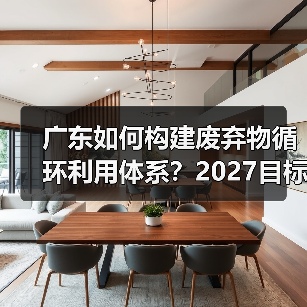 广东如何构建废弃物循环利用体系?2027目标揭秘(图2) 广东如何构建废弃物循环利用体系?2027目标揭秘(图2)