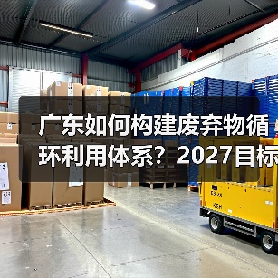 广东如何构建废弃物循环利用体系?2027目标揭秘(图4) 广东如何构建废弃物循环利用体系?2027目标揭秘(图4)
