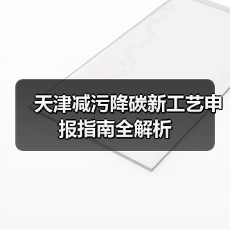 天津减污降碳新工艺申报指南全解析 天津减污降碳新工艺申报指南全解析