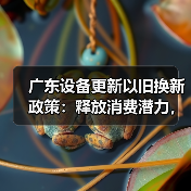 广东设备更新以旧换新政策:释放消费潜力,推动新质生产力(图2) 广东设备更新以旧换新政策:释放消费潜力,推动新质生产力(图2)
