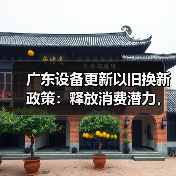 广东设备更新以旧换新政策:释放消费潜力,推动新质生产力(图4) 广东设备更新以旧换新政策:释放消费潜力,推动新质生产力(图4)