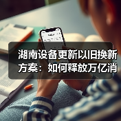 湖南设备更新以旧换新方案:如何释放万亿消费新动能(图3) 湖南设备更新以旧换新方案:如何释放万亿消费新动能(图3)