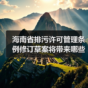 海南省排污许可管理条例修订草案将带来哪些重大调整?(图4) 海南省排污许可管理条例修订草案将带来哪些重大调整?(图4)