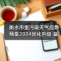 衡水市重污染天气应急预案2024优化升级 臭氧污染应对更精准(图2) 衡水市重污染天气应急预案2024优化升级 臭氧污染应对更精准(图2)