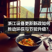 浙江设备更新新政如何推动环保与节能升级?(图1) 浙江设备更新新政如何推动环保与节能升级?(图1)