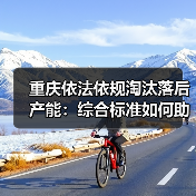 重庆依法依规淘汰落后产能:综合标准如何助力节能降碳?(图1) 重庆依法依规淘汰落后产能:综合标准如何助力节能降碳?(图1)