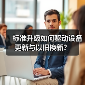 标准升级如何驱动设备更新与以旧换新?(图3) 标准升级如何驱动设备更新与以旧换新?(图3)