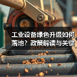 工业设备绿色升级如何落地?政策解读与关键路径分析(图1) 工业设备绿色升级如何落地?政策解读与关键路径分析(图1)