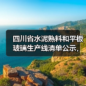 四川省水泥熟料和平板玻璃生产线清单公示,最新名单有哪些?(图3) 四川省水泥熟料和平板玻璃生产线清单公示,最新名单有哪些?(图3)