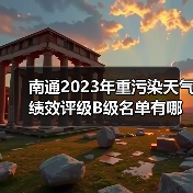 南通2023年重污染天气绩效评级B级名单有哪些? 南通2023年重污染天气绩效评级B级名单有哪些?
