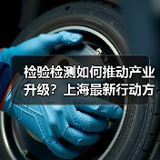 检验检测如何推动产业升级？上海最新行动方案解析（图4）