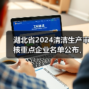湖北省2024清洁生产审核重点企业名单公布,哪些企业?如何落实?(图2) 湖北省2024清洁生产审核重点企业名单公布,哪些企业?如何落实?(图2)