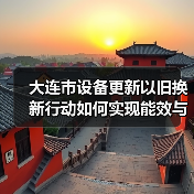 大连市设备更新以旧换新行动如何实现能效与环保双提升?(图2) 大连市设备更新以旧换新行动如何实现能效与环保双提升?(图2)